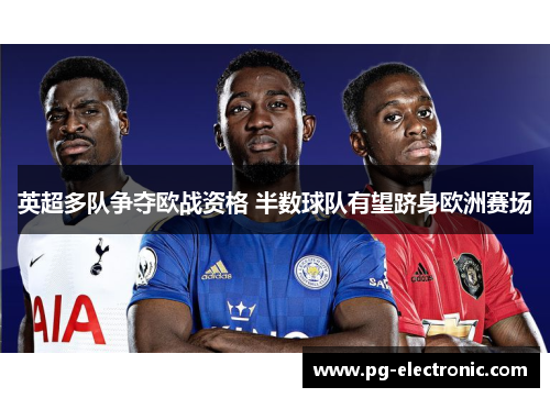英超多队争夺欧战资格 半数球队有望跻身欧洲赛场 英超多队争夺欧战资格 半数球队有望跻身欧洲赛场