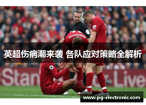 英超伤病潮来袭 各队应对策略全解析 英超伤病潮来袭 各队应对策略全解析