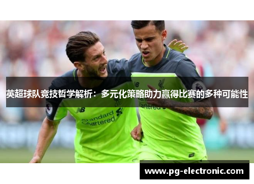 英超球队竞技哲学解析：多元化策略助力赢得比赛的多种可能性