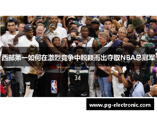 西部第一如何在激烈竞争中脱颖而出夺取NBA总冠军