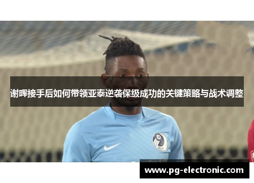 谢晖接手后如何带领亚泰逆袭保级成功的关键策略与战术调整 谢晖接手后如何带领亚泰逆袭保级成功的关键策略与战术调整
