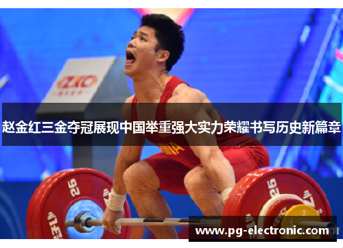 赵金红三金夺冠展现中国举重强大实力荣耀书写历史新篇章 赵金红三金夺冠展现中国举重强大实力荣耀书写历史新篇章
