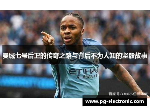 曼城七号后卫的传奇之路与背后不为人知的坚毅故事 曼城七号后卫的传奇之路与背后不为人知的坚毅故事