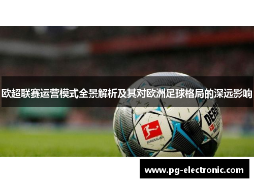 欧超联赛运营模式全景解析及其对欧洲足球格局的深远影响