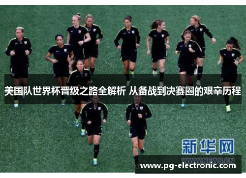 美国队世界杯晋级之路全解析 从备战到决赛圈的艰辛历程 美国队世界杯晋级之路全解析 从备战到决赛圈的艰辛历程