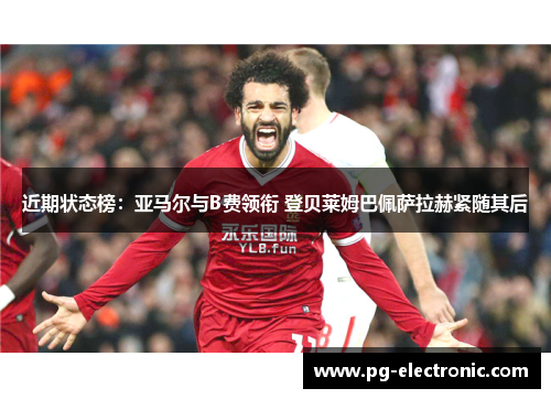 近期状态榜：亚马尔与B费领衔 登贝莱姆巴佩萨拉赫紧随其后