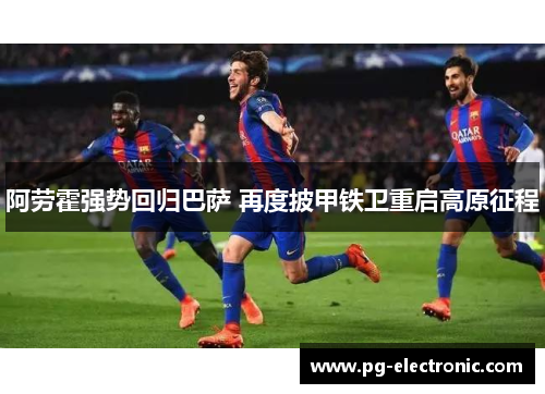 阿劳霍强势回归巴萨 再度披甲铁卫重启高原征程