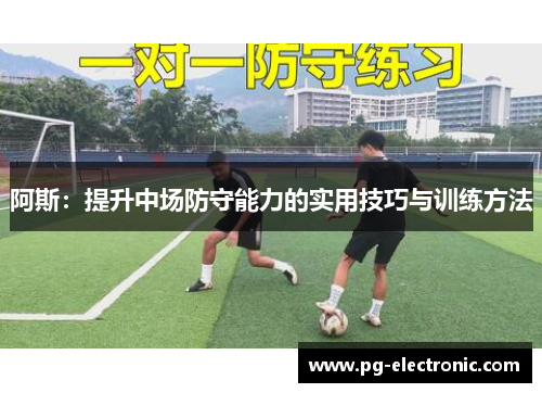 阿斯:提升中场防守能力的实用技巧与训练方法 阿斯:提升中场防守能力的实用技巧与训练方法