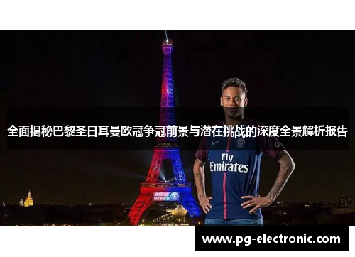 全面揭秘巴黎圣日耳曼欧冠争冠前景与潜在挑战的深度全景解析报告