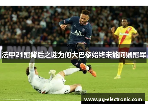 法甲21冠背后之谜为何大巴黎始终未能问鼎冠军 法甲21冠背后之谜为何大巴黎始终未能问鼎冠军