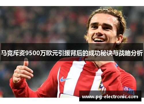 马竞斥资9500万欧元引援背后的成功秘诀与战略分析 马竞斥资9500万欧元引援背后的成功秘诀与战略分析