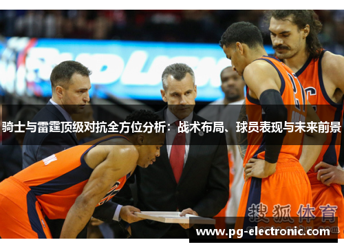 骑士与雷霆顶级对抗全方位分析:战术布局、球员表现与未来前景 骑士与雷霆顶级对抗全方位分析:战术布局、球员表现与未来前景