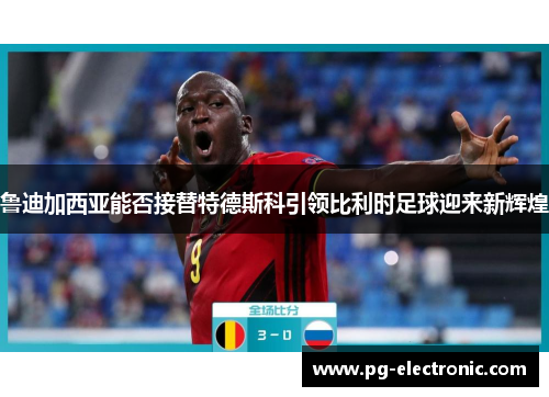 鲁迪加西亚能否接替特德斯科引领比利时足球迎来新辉煌 鲁迪加西亚能否接替特德斯科引领比利时足球迎来新辉煌