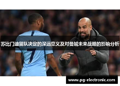 苏比门迪留队决定的深远意义及对曼城未来战略的影响分析