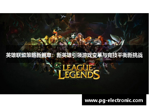英雄联盟策略新篇章:新英雄引领游戏变革与竞技平衡新挑战 英雄联盟策略新篇章:新英雄引领游戏变革与竞技平衡新挑战