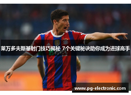 莱万多夫斯基射门技巧揭秘 7个关键秘诀助你成为进球高手 莱万多夫斯基射门技巧揭秘 7个关键秘诀助你成为进球高手