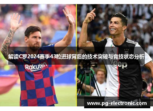 解读C罗2024赛季43粒进球背后的技术突破与竞技状态分析