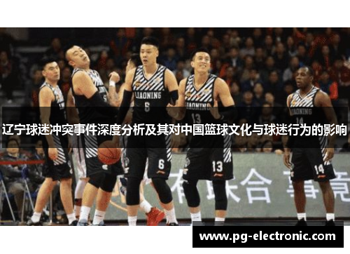 辽宁球迷冲突事件深度分析及其对中国篮球文化与球迷行为的影响