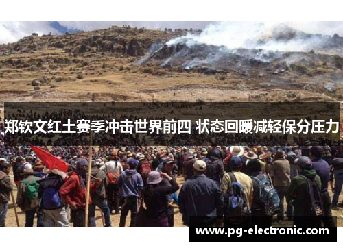 郑钦文红土赛季冲击世界前四 状态回暖减轻保分压力 郑钦文红土赛季冲击世界前四 状态回暖减轻保分压力