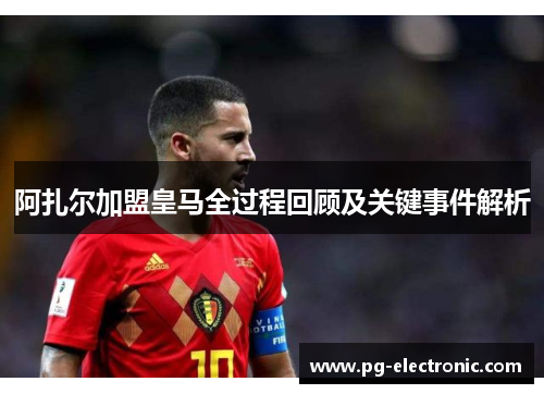 阿扎尔加盟皇马全过程回顾及关键事件解析 阿扎尔加盟皇马全过程回顾及关键事件解析