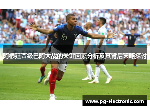 阿根廷晋级巴阿大战的关键因素分析及其背后策略探讨