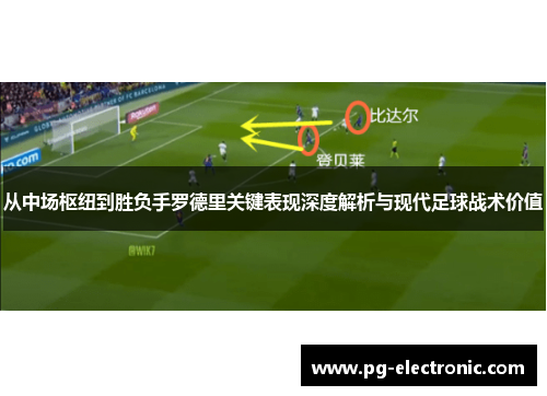 从中场枢纽到胜负手罗德里关键表现深度解析与现代足球战术价值 从中场枢纽到胜负手罗德里关键表现深度解析与现代足球战术价值
