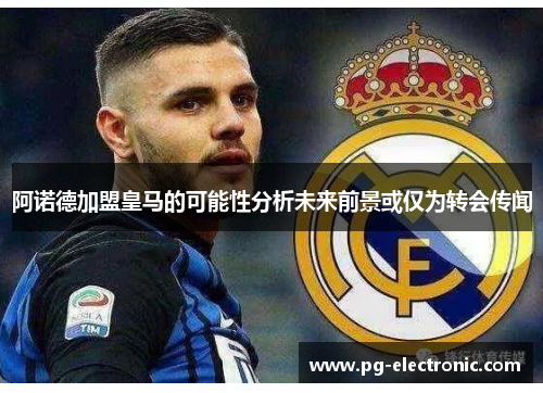 阿诺德加盟皇马的可能性分析未来前景或仅为转会传闻 阿诺德加盟皇马的可能性分析未来前景或仅为转会传闻