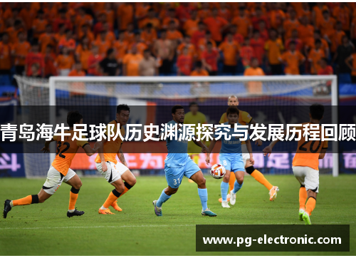 青岛海牛足球队历史渊源探究与发展历程回顾