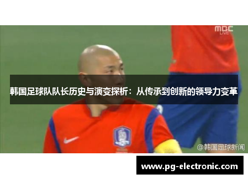 韩国足球队队长历史与演变探析：从传承到创新的领导力变革