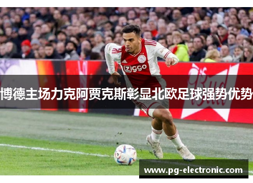 博德主场力克阿贾克斯彰显北欧足球强势优势 博德主场力克阿贾克斯彰显北欧足球强势优势