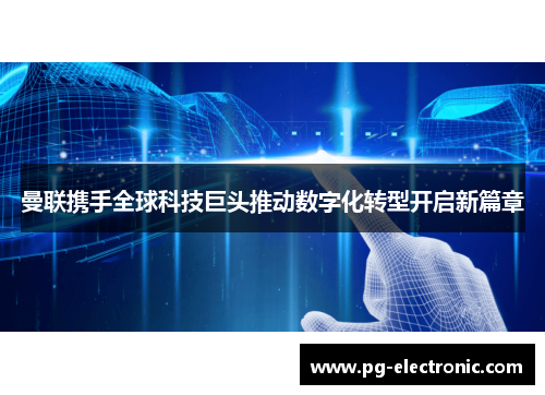 曼联携手全球科技巨头推动数字化转型开启新篇章