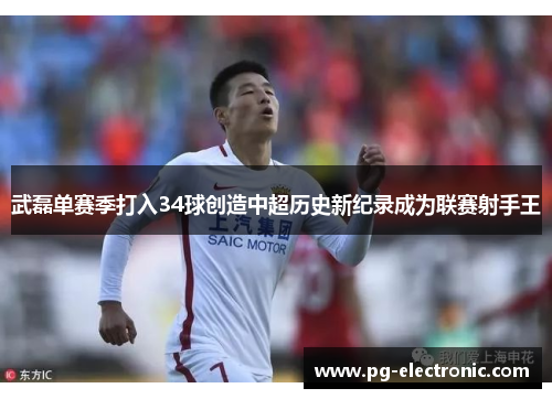 武磊单赛季打入34球创造中超历史新纪录成为联赛射手王 武磊单赛季打入34球创造中超历史新纪录成为联赛射手王