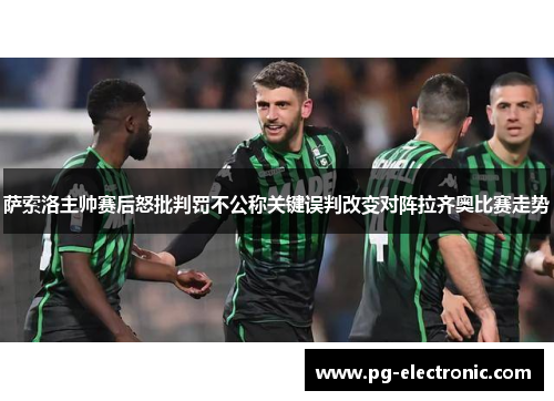 萨索洛主帅赛后怒批判罚不公称关键误判改变对阵拉齐奥比赛走势 萨索洛主帅赛后怒批判罚不公称关键误判改变对阵拉齐奥比赛走势