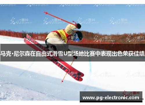 马克·尼尔森在自由式滑雪U型场地比赛中表现出色荣获佳绩