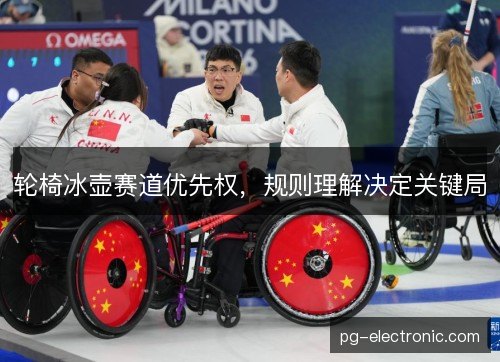 轮椅冰壶赛道优先权,规则理解决定关键局 轮椅冰壶赛道优先权,规则理解决定关键局